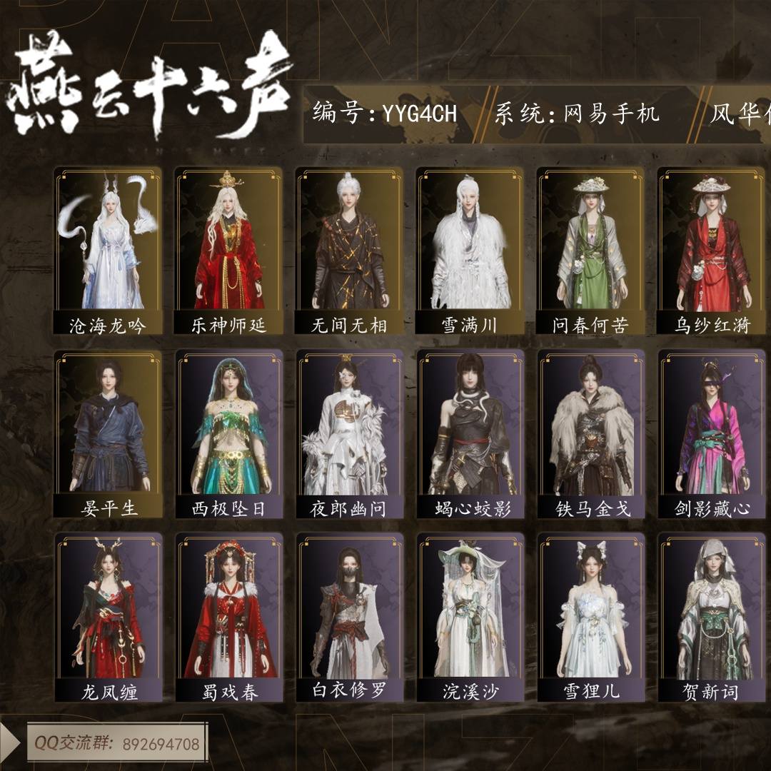 YYG4CH 号 【绝境】等级90,已用八音窍（不含染色）14,风华值45633,武林造诣2.687鹅,清河探索6级,开封探索6级,河西探索5级,无间无相/雪满川/沧海龙吟/乐神师延/弄清影/掩残红/五金千古断云/昆山玉碎/万剑归宗/龙腾九霄,套装50,载具4,红尘书/龙凤缠/剑影藏心/雪狸儿/金池鲤/梨花泪/舞花间/青阳/翠羽顾/问春何苦/乌纱红漪/丹雀/沧海龙吟/西极坠日/蜀戏春/上青云/白衣修罗/山水一砚/云遥鹤影/松花玉兰/浣溪沙/铁马金戈/青玉案/蝎心蛟影/夜郎幽问/贺新词/无鸣/凌霜触雪/木棍/葱葱那年/战鳞光/断鳞光/舞鳞光/衔鳞光/大满贯/出竹意/飒露子/白义/飞毛腿,战令64,详情见图